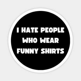 I HATE PEOPLE WHO WEAR FUNNY SHIRTS Magnet